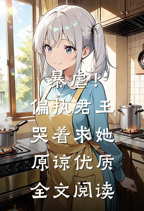 暴虐！偏执君王哭着求她原谅优质全文阅读