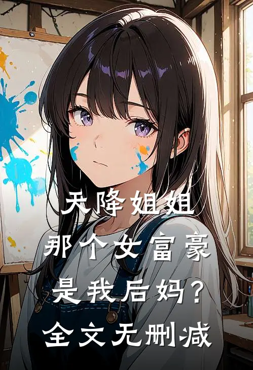 天降姐姐：那个女富豪是我后妈？全文无删减
