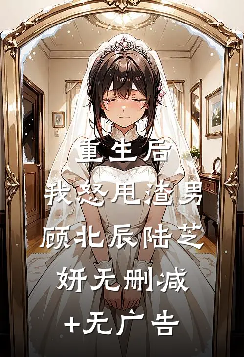 重生后，我怒甩渣男顾北辰陆芝妍无删减+无广告