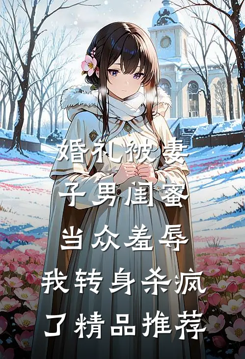 婚礼被妻子男闺蜜当众羞辱，我转身杀疯了精品推荐