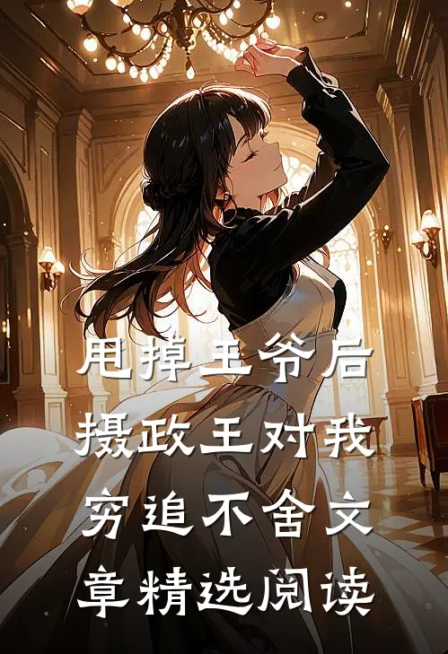 甩掉王爷后，摄政王对我穷追不舍文章精选阅读