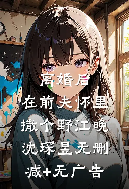 离婚后，在前夫怀里撒个野江晚沈琛昱无删减+无广告