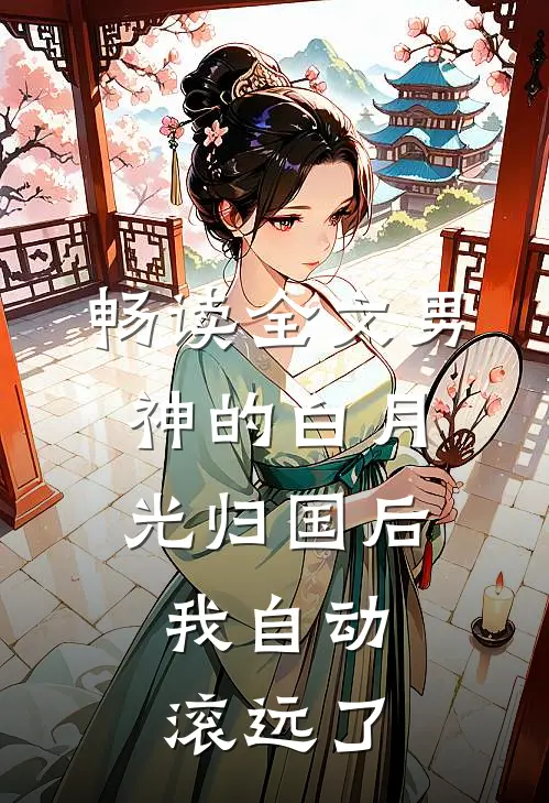 畅读全文男神的白月光归国后，我自动滚远了