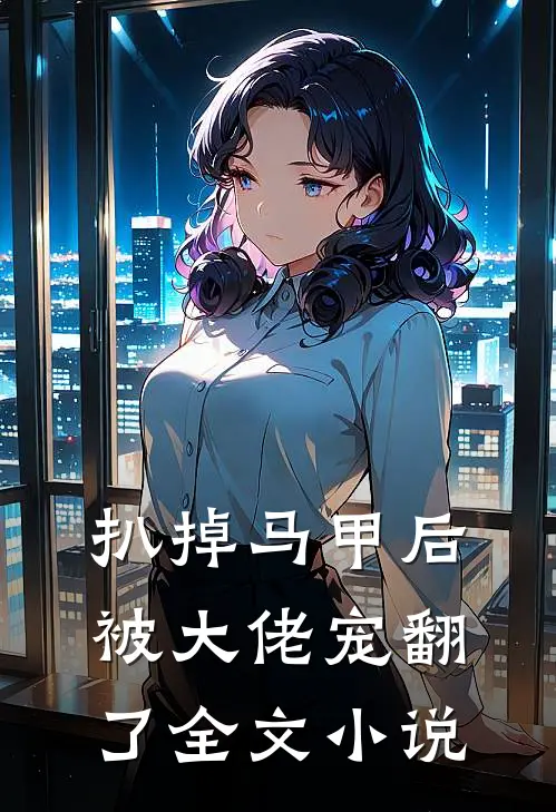 扒掉马甲后被大佬宠翻了全文小说