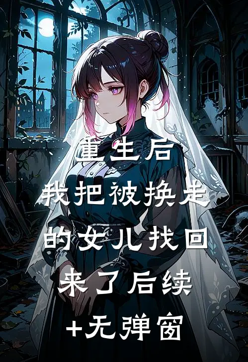 重生后，我把被换走的女儿找回来了后续+无弹窗