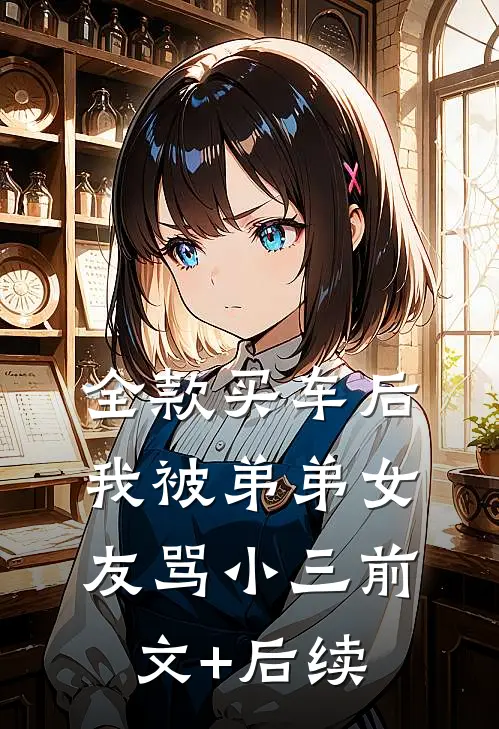 全款买车后我被弟弟女友骂小三前文+后续
