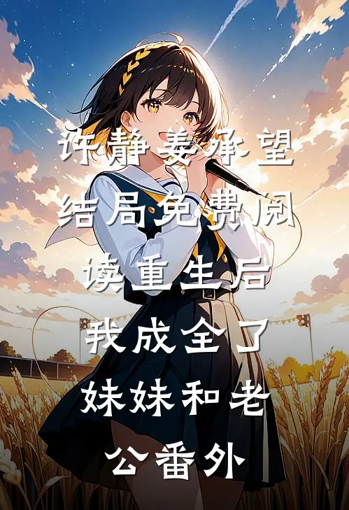 许静姜承望结局免费阅读重生后，我成全了妹妹和老公番外