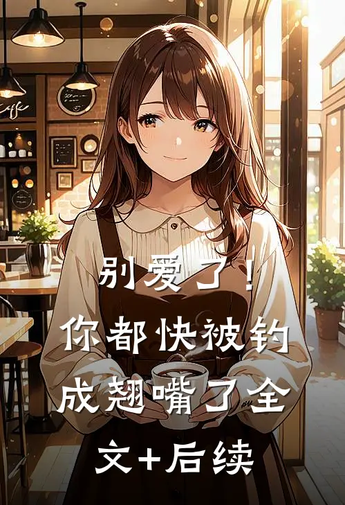 别爱了！你都快被钓成翘嘴了全文+后续