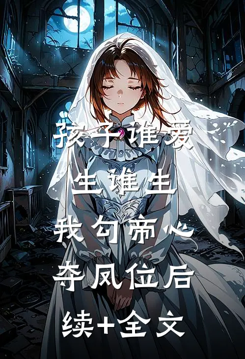 孩子谁爱生谁生，我勾帝心夺凤位后续+全文