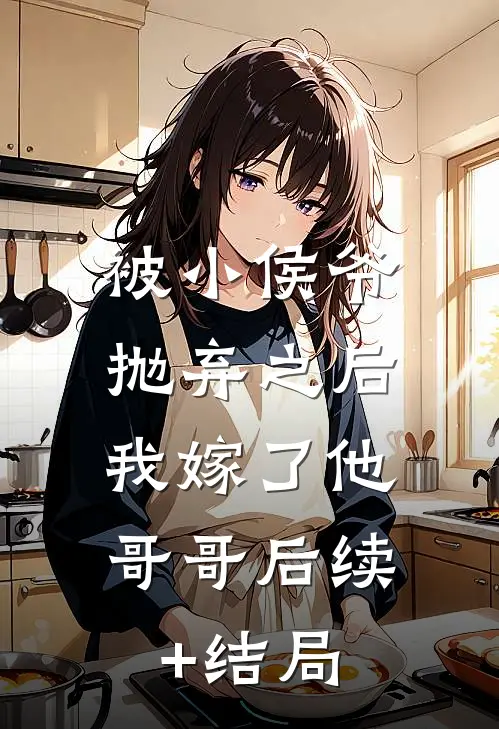 被小侯爷抛弃之后，我嫁了他哥哥后续+结局