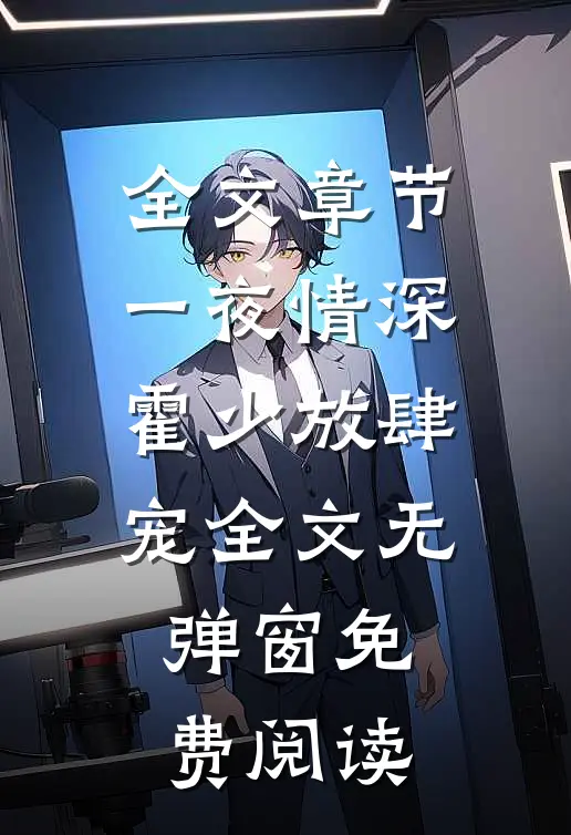 全文章节一夜情深霍少放肆宠全文无弹窗免费阅读