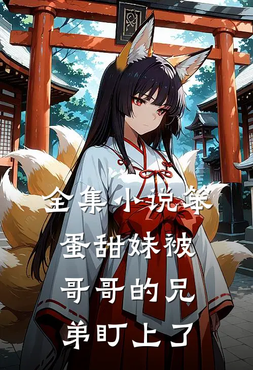 全集小说笨蛋甜妹被哥哥的兄弟盯上了