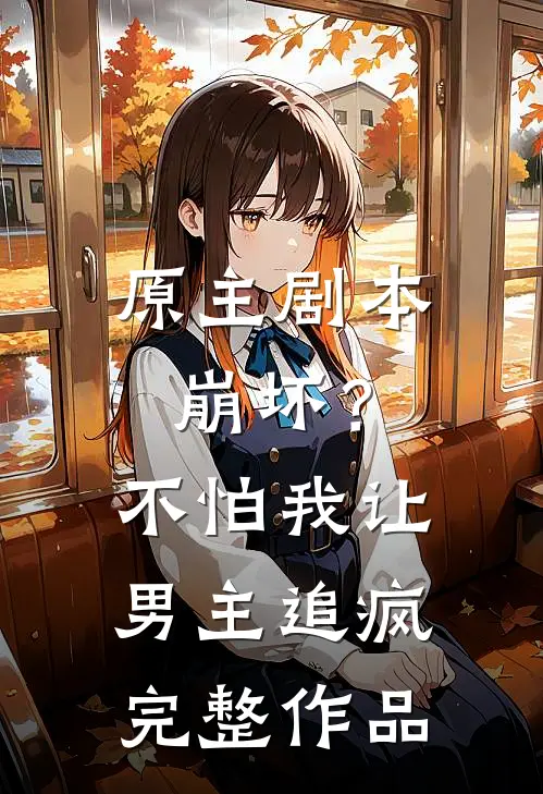 原主剧本崩坏？不怕，我让男主追疯完整作品