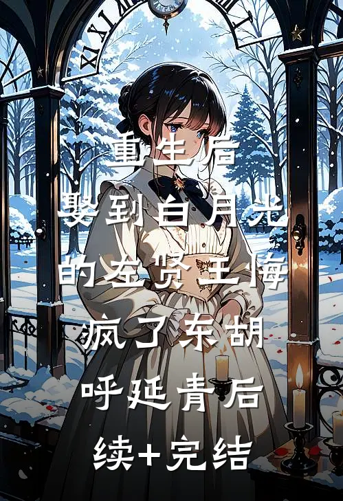 重生后，娶到白月光的左贤王悔疯了东胡呼延青后续+完结
