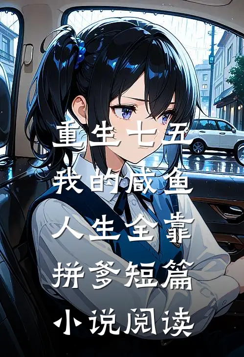 重生七五：我的咸鱼人生全靠拼爹短篇小说阅读