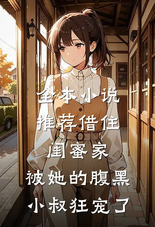 全本小说推荐借住闺蜜家，被她的腹黑小叔狂宠了
