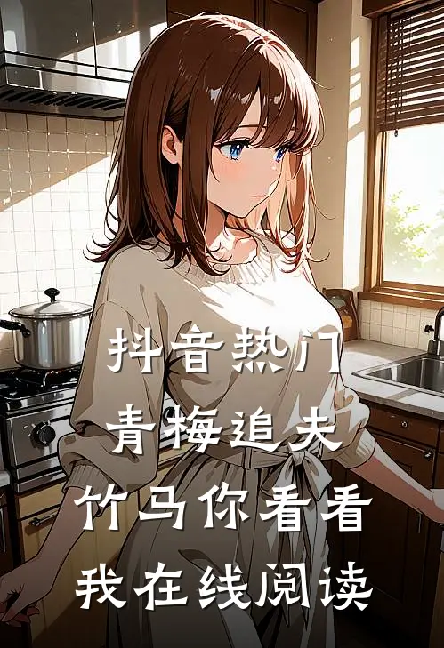 抖音热门青梅追夫，竹马你看看我在线阅读