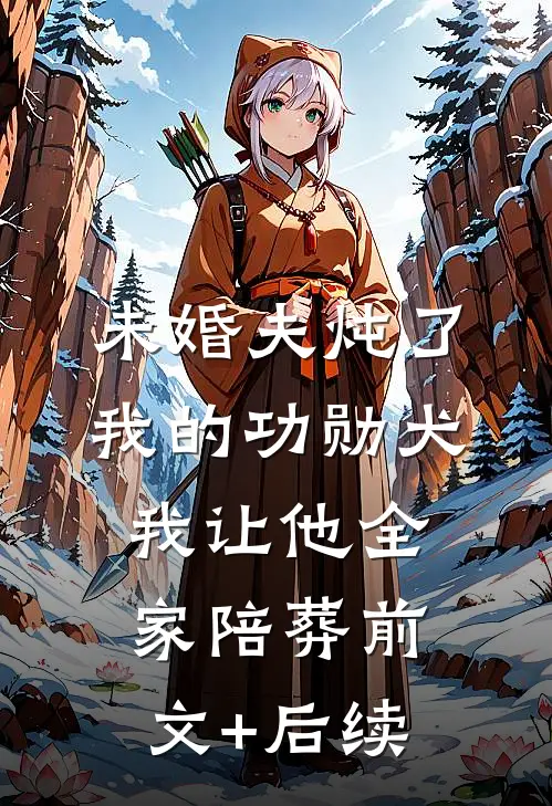 未婚夫炖了我的功勋犬，我让他全家陪葬前文+后续