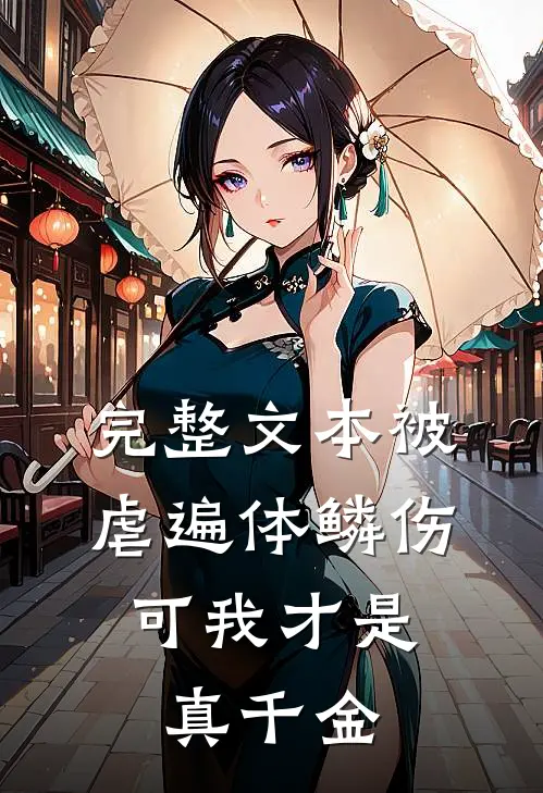 完整文本被虐遍体鳞伤，可我才是真千金