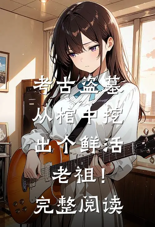 考古盗墓：从棺中挖出个鲜活老祖！完整阅读