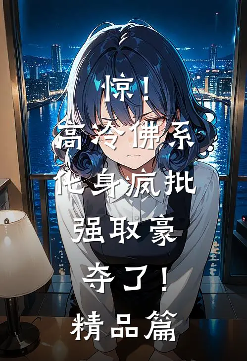 惊！高冷佛系化身疯批，强取豪夺了！精品篇