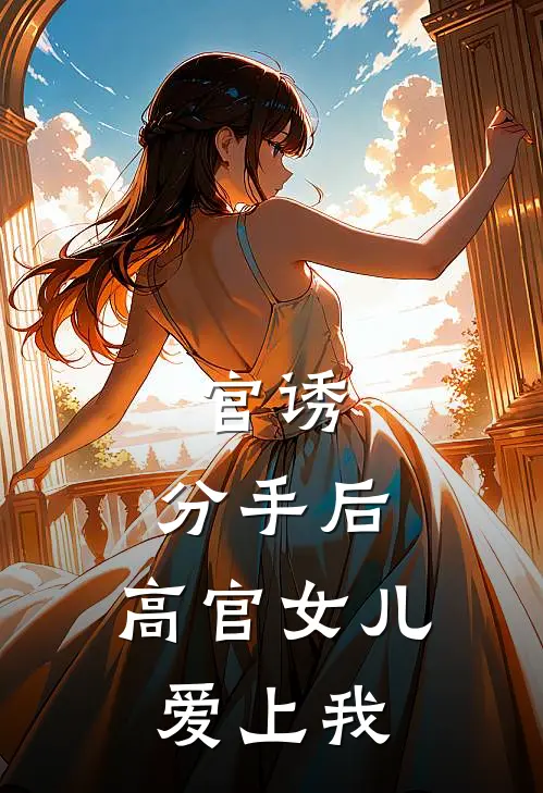 官诱：分手后，高官女儿爱上我