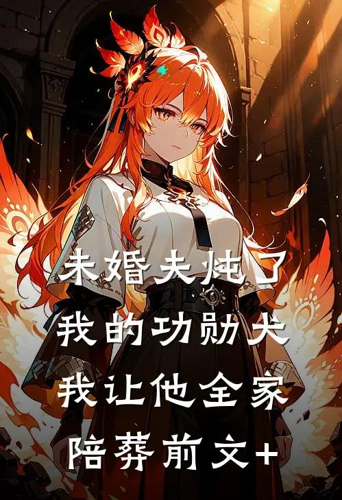 未婚夫炖了我的功勋犬，我让他全家陪葬前文+