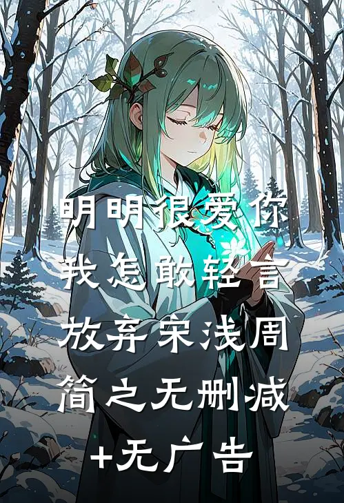 明明很爱你，我怎敢轻言放弃宋浅周简之无删减+无广告