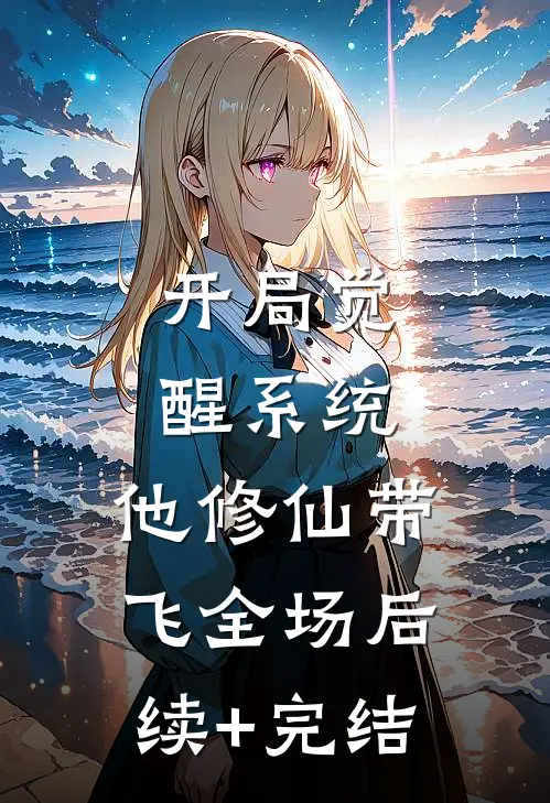 开局觉醒系统，他修仙带飞全场后续+完结