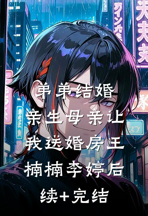 弟弟结婚，亲生母亲让我送婚房王楠楠李婷后续+完结
