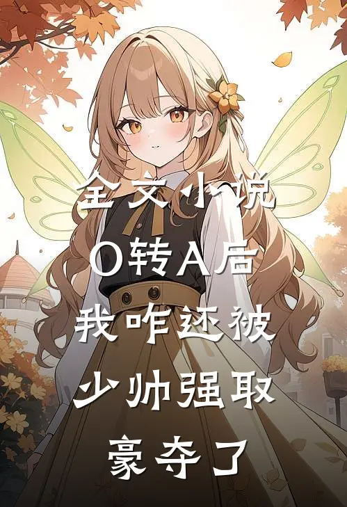 全文小说O转A后，我咋还被少帅强取豪夺了