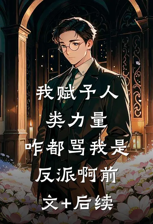 我赋予人类力量，咋都骂我是反派啊前文+后续
