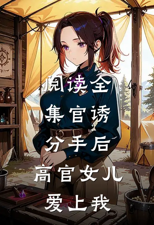 阅读全集官诱：分手后，高官女儿爱上我