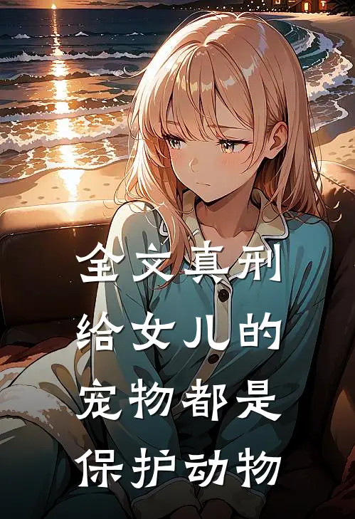 全文真刑，给女儿的宠物都是保护动物