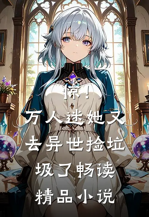 惊！万人迷她又去异世捡垃圾了畅读精品小说