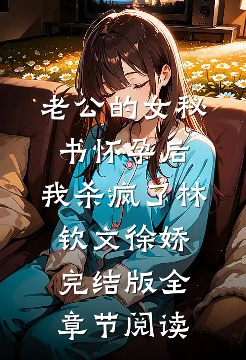 《老公的女秘书怀孕后，我杀疯了》林钦文徐娇完结版全章节阅读