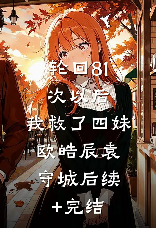 轮回81次以后，我救了四妹。欧皓辰袁守城后续+完结