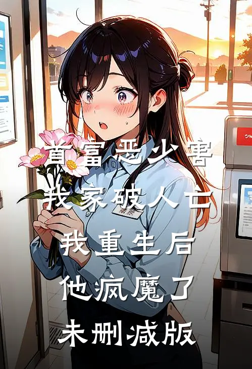 首富恶少害我家破人亡，我重生后，他疯魔了未删减版