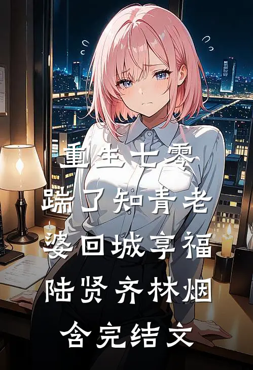 重生七零，踹了知青老婆回城享福陆贤齐林烟含完结文