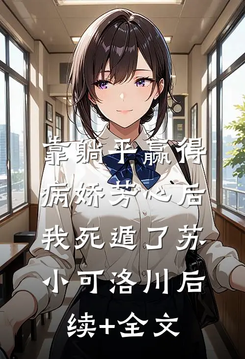 靠躺平赢得病娇芳心后，我死遁了苏小可洛川后续+全文