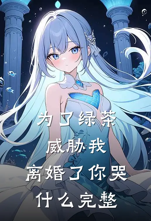 为了绿茶威胁我，离婚了你哭什么完整