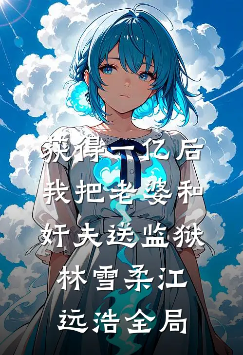 获得一亿后，我把老婆和奸夫送监狱林雪柔江远浩全局