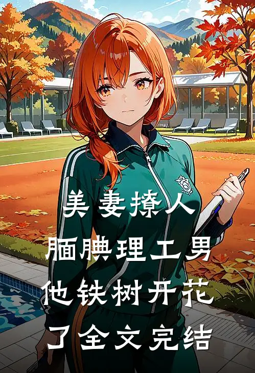 美妻撩人：腼腆理工男他铁树开花了全文完结