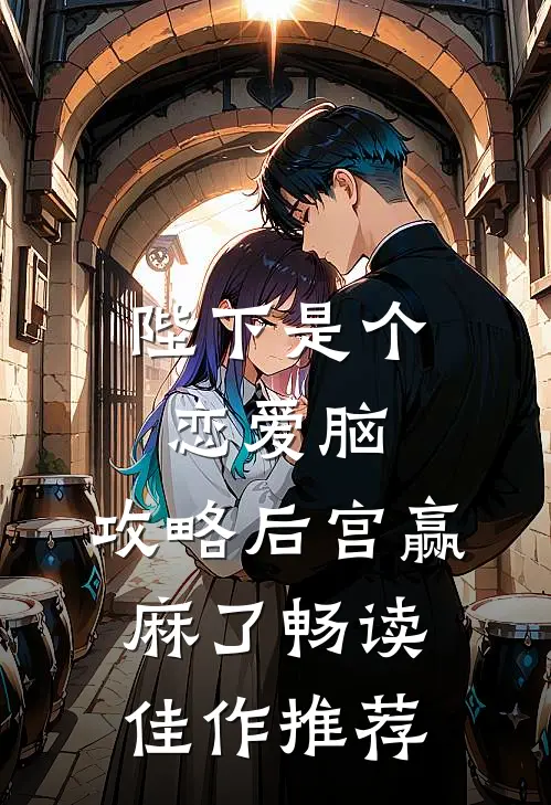 陛下是个恋爱脑，攻略后宫赢麻了畅读佳作推荐