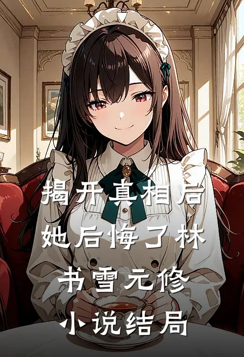 揭开真相后她后悔了林书雪元修小说结局