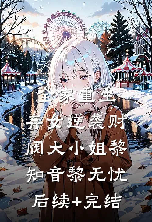 全家重生：弃女逆袭财阀大小姐黎知音黎无忧后续+完结
