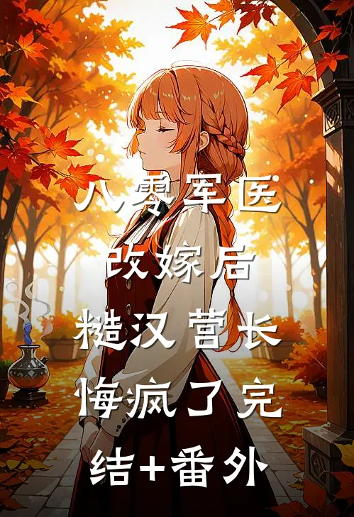 八零军医改嫁后，糙汉营长悔疯了完结+番外