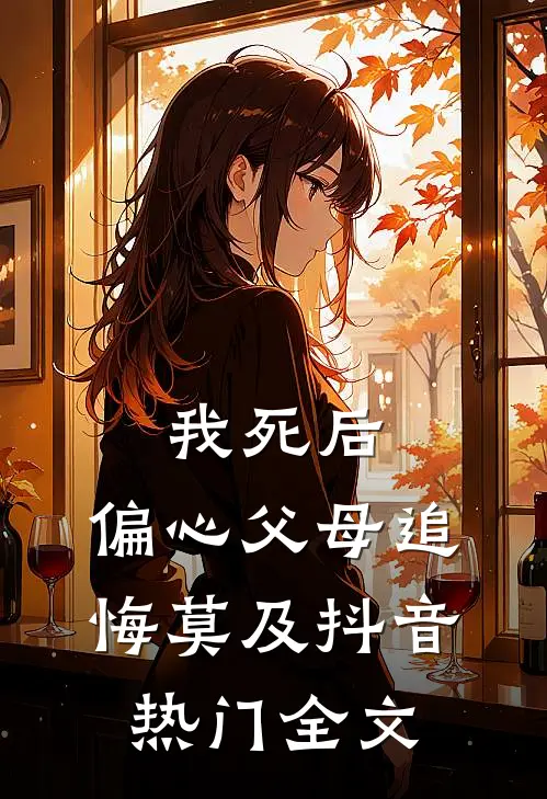 我死后，偏心父母追悔莫及抖音热门全文