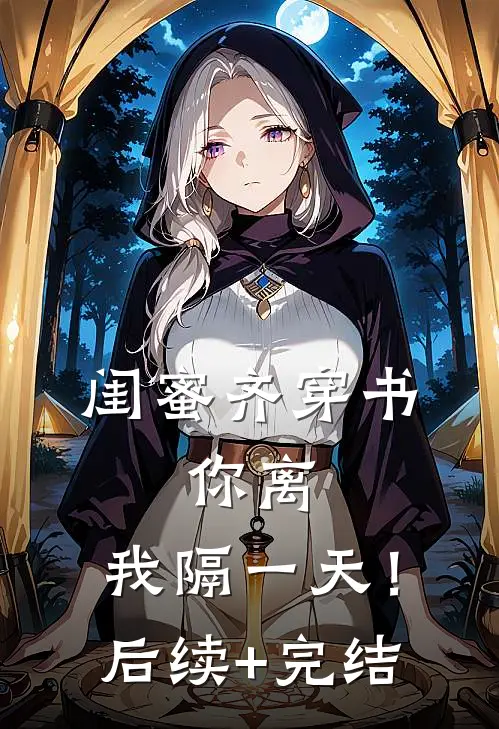 闺蜜齐穿书，你离，我隔一天！后续+完结