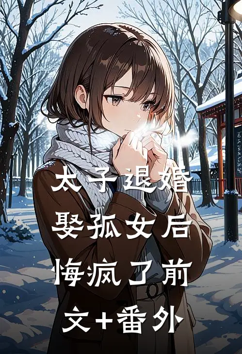 太子退婚娶孤女后，悔疯了前文+番外